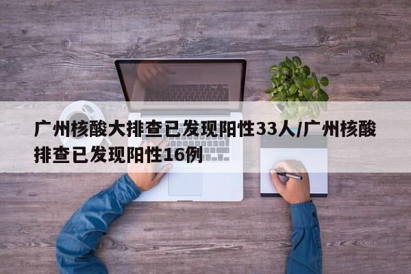 广州核酸大排查已发现阳性33人/广州核酸排查已发现阳性16例