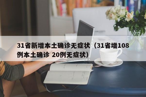 31省新增本土确诊无症状(31省增108例本土确诊 20例无症状)