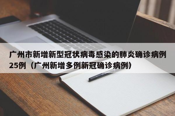 广州市新增新型冠状病毒感染的肺炎确诊病例25例(广州新增多例新冠确诊病例)