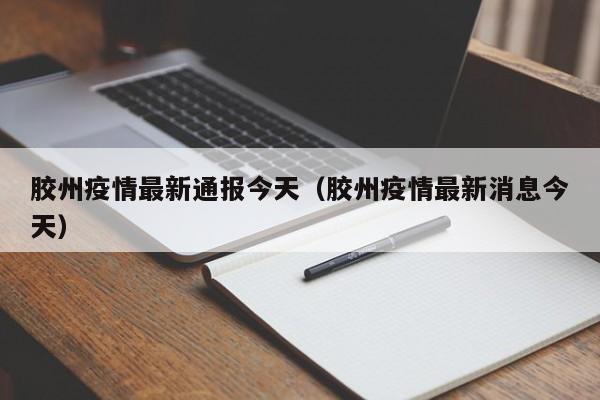 胶州疫情最新通报今天(胶州疫情最新消息今天)