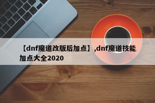 【dnf魔道改版后加点】,dnf魔道技能加点大全2020