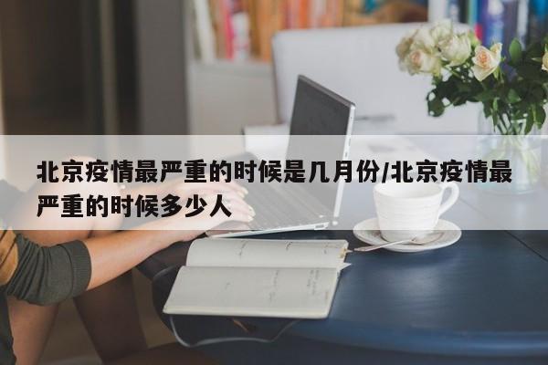 北京疫情最严重的时候是几月份/北京疫情最严重的时候多少人