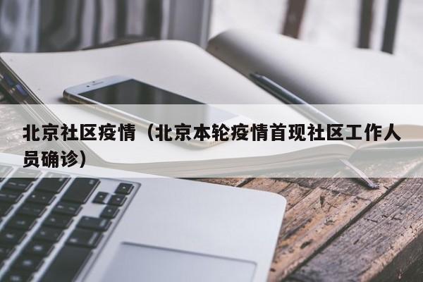 北京社区疫情(北京本轮疫情首现社区工作人员确诊)