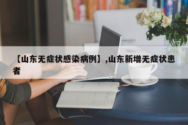 【山东无症状感染病例】,山东新增无症状患者