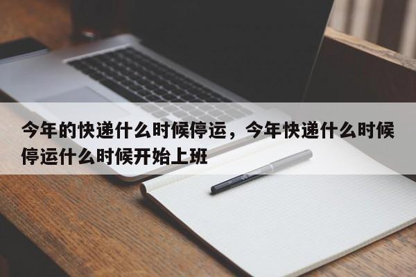 今年的快递什么时候停运,今年快递什么时候停运什么时候开始上班