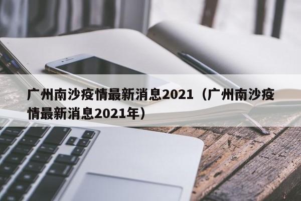 广州南沙疫情最新消息2021(广州南沙疫情最新消息2021年)