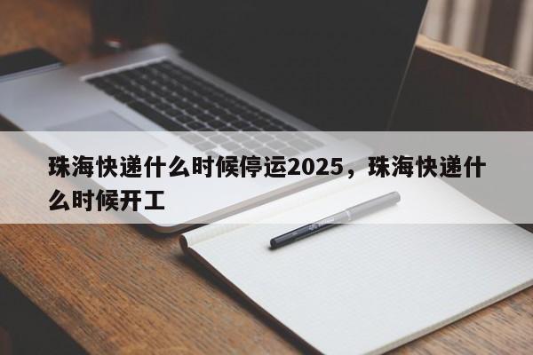 珠海快递什么时候停运2025,珠海快递什么时候开工