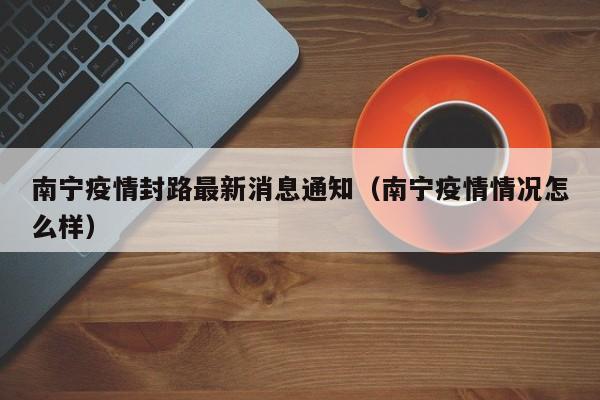 南宁疫情封路最新消息通知(南宁疫情情况怎么样)
