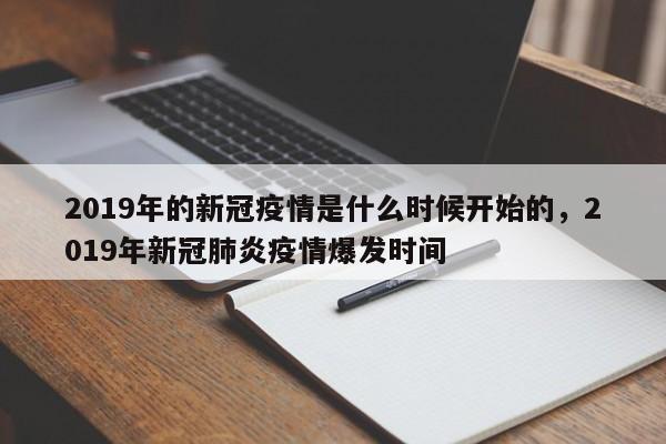 2019年的新冠疫情是什么时候开始的,2019年新冠肺炎疫情爆发时间