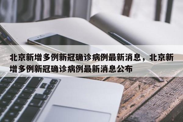 北京新增多例新冠确诊病例最新消息,北京新增多例新冠确诊病例最新消息公布