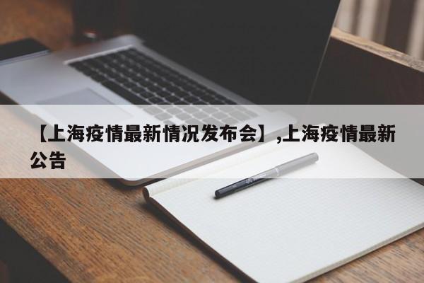 【上海疫情最新情况发布会】,上海疫情最新公告