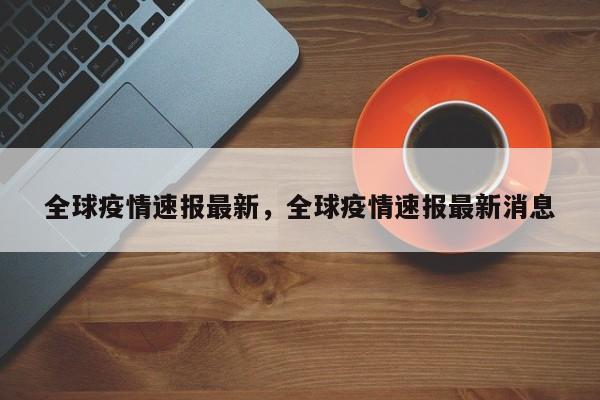 全球疫情速报最新,全球疫情速报最新消息