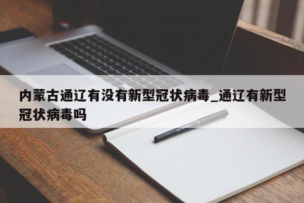 内蒙古通辽有没有新型冠状病毒_通辽有新型冠状病毒吗